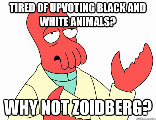 Tired of upvoting black and white animals? why not Zoidberg?  Why Not Zoidberg