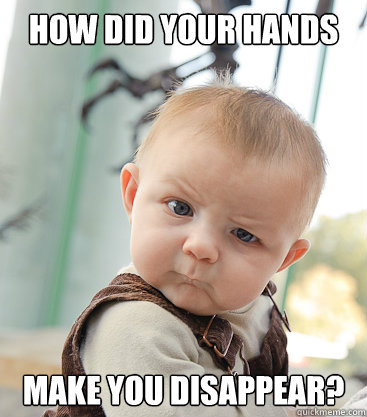 how did your hands make you disappear? - how did your hands make you disappear?  skeptical baby