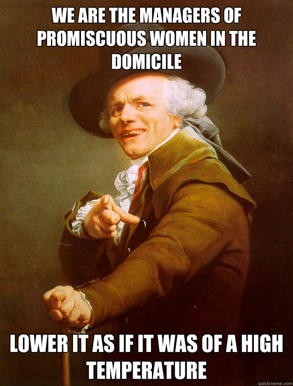 we are the managers of promiscuous women in the domicile lower it as if it was of a high temperature - we are the managers of promiscuous women in the domicile lower it as if it was of a high temperature  Joseph Ducreux