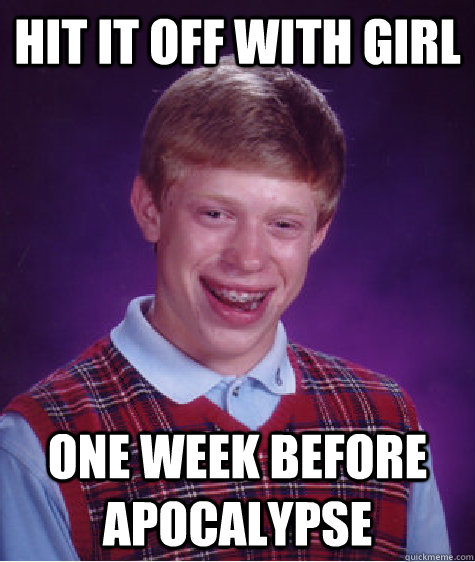 Hit it off with girl ONe week before apocalypse  - Hit it off with girl ONe week before apocalypse   Bad Luck Brian