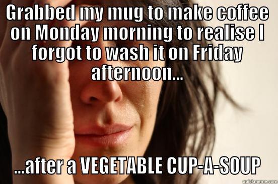 Mug troubles - GRABBED MY MUG TO MAKE COFFEE ON MONDAY MORNING TO REALISE I FORGOT TO WASH IT ON FRIDAY AFTERNOON... ...AFTER A VEGETABLE CUP-A-SOUP First World Problems