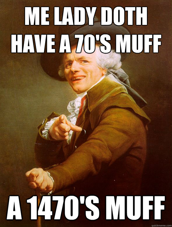 Me lady doth have a 70's muff A 1470's muff  Joseph Ducreux