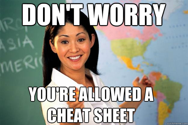 don't worry you're allowed a cheat sheet  Unhelpful High School Teacher