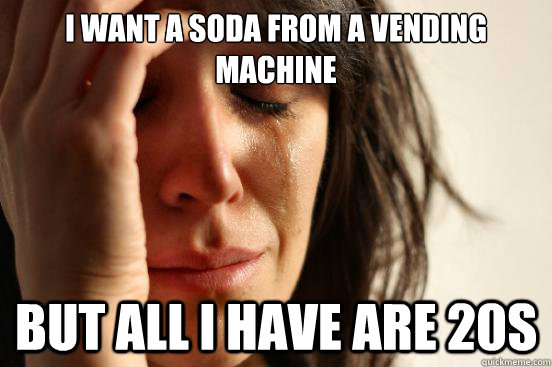 I want a soda from a vending machine But all I have are 20s - I want a soda from a vending machine But all I have are 20s  First World Problems