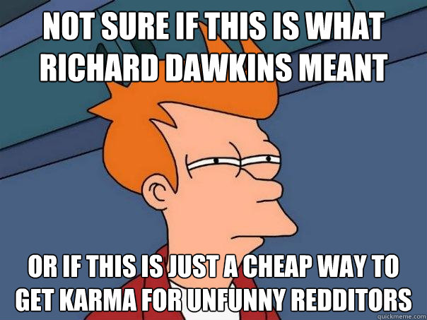 Not sure if this is what Richard Dawkins meant Or if this is just a cheap way to get karma for unfunny redditors  Futurama Fry