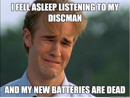 I fell asleep listening to my discman And my new batteries are dead  