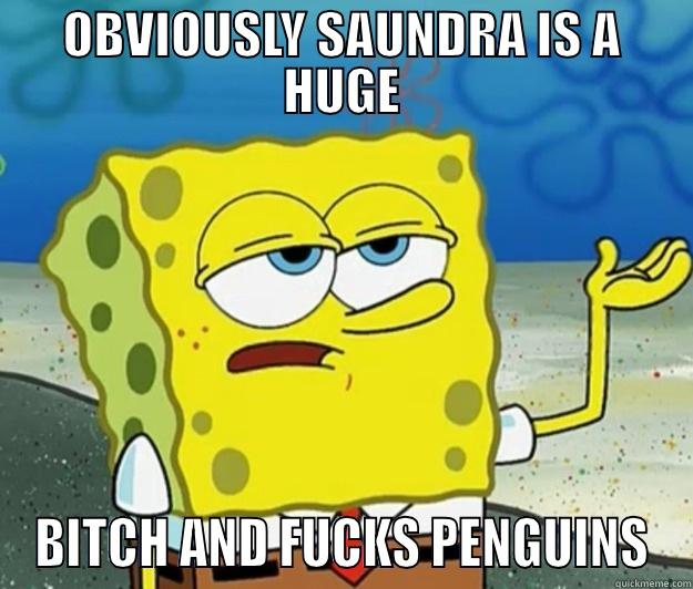 OBVIOUSLY SAUNDRA IS A HUGE BITCH AND FUCKS PENGUINS Tough Spongebob