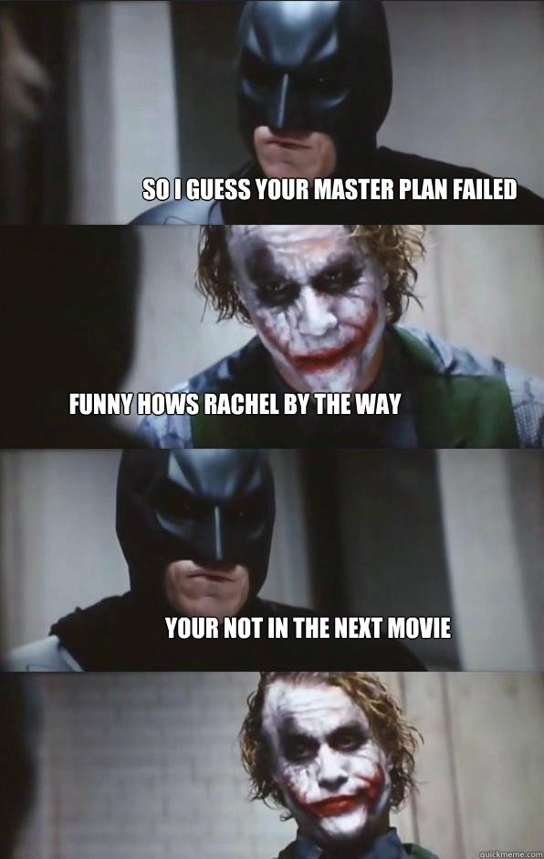 SO I GUESS YOUR MASTER PLAN FAILED FUNNY HOWS RACHEL BY THE WAY yOUR not in the next movie  Batman Panel