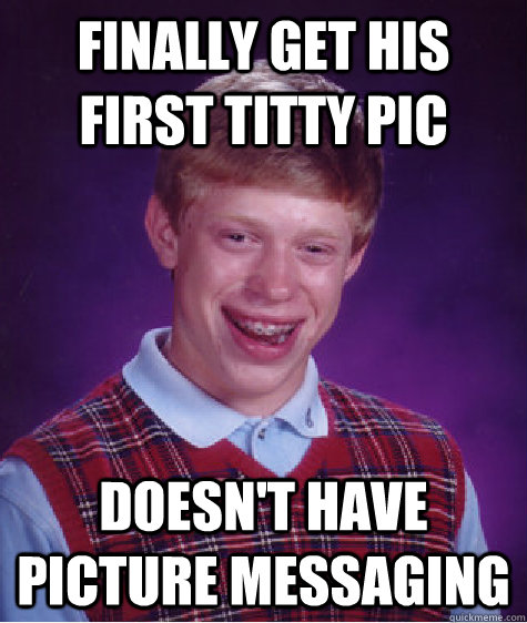 Finally get his first titty pic doesn't have picture messaging   Bad Luck Brian