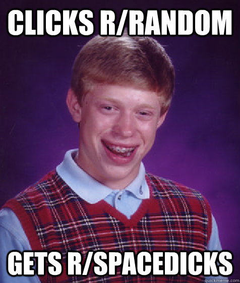 Clicks r/random Gets r/spacedicks - Clicks r/random Gets r/spacedicks  Bad Luck Brian