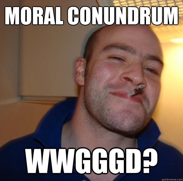 moral conundrum wwgggd? - moral conundrum wwgggd?  Misc