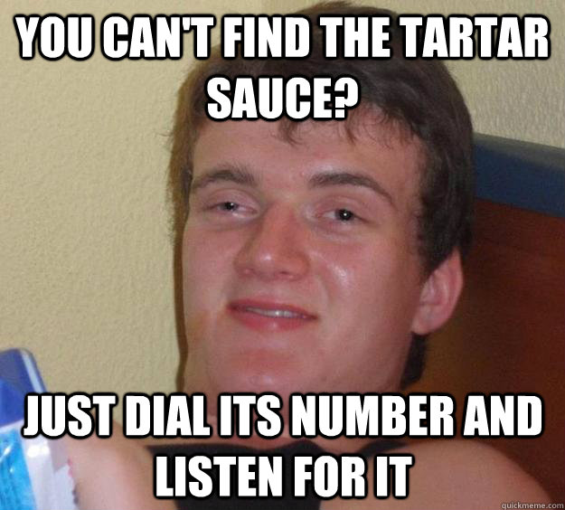 You can't find the tartar sauce? Just dial its number and listen for it  10 Guy