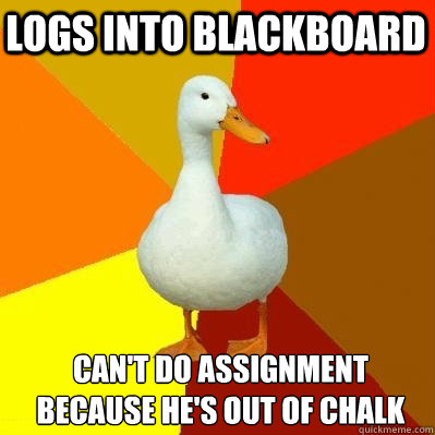 logs into blackboard can't do assignment because he's out of chalk  Tech Impaired Duck