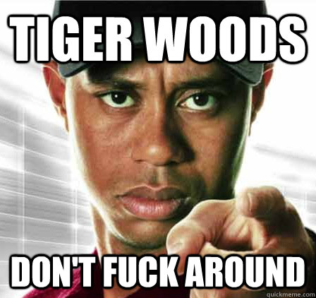 Tiger woods Don't fuck around  Tiger woods