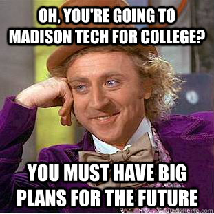 Oh, You're going to Madison Tech for College? You must have big plans for the future  Condescending Wonka