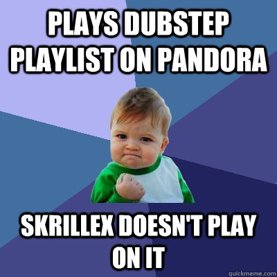 Plays dubstep playlist on pandora Skrillex Doesn't play on it  Success Kid