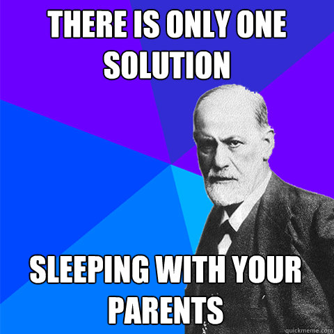 there is only one solution sleeping with your parents  Scumbag Freud