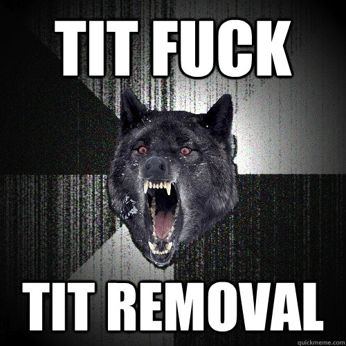 tit fuck tit removal   Insanity Wolf