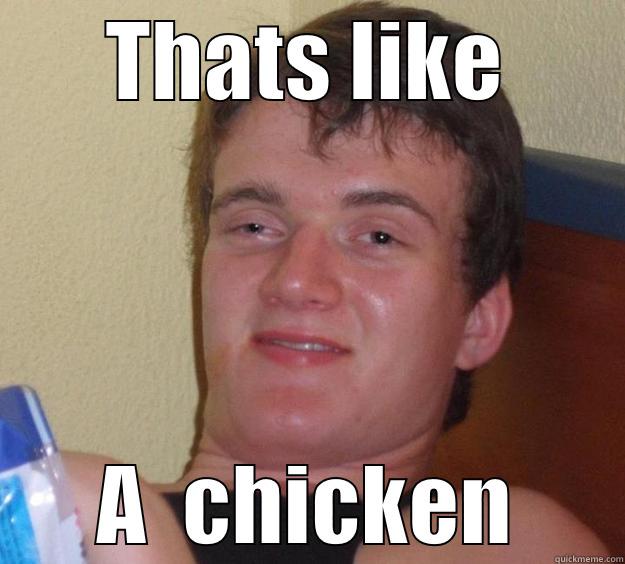 THATS LIKE A  CHICKEN 10 Guy