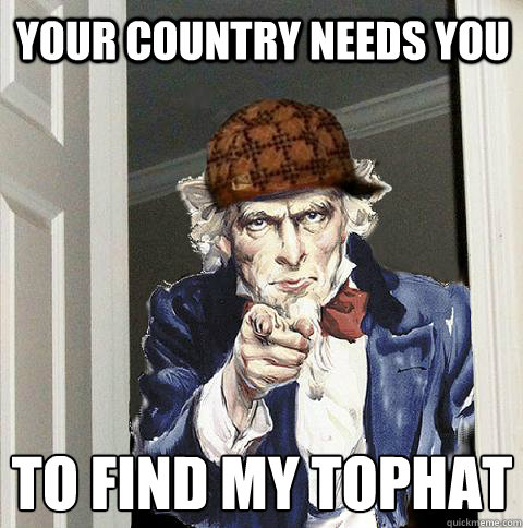 your country needs you  to find my tophat
  Scumbag Uncle Sam