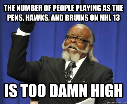 The number of people playing as the Pens, Hawks, and Bruins on NHL 13 is too damn high  Too Damn High