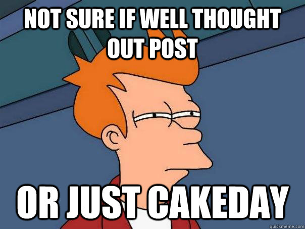 not sure if well thought out post or just cakeday  Futurama Fry