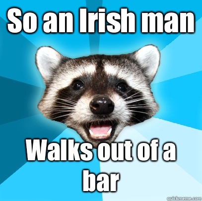 So an Irish man  Walks out of a bar - So an Irish man  Walks out of a bar  Lame Pun Coon