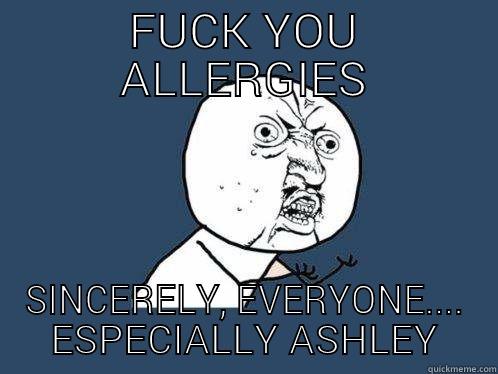 FUCK YOU ALLERGIES SINCERELY, EVERYONE.... ESPECIALLY ASHLEY Y U No