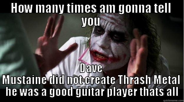 HOW MANY TIMES AM GONNA TELL YOU DAVE MUSTAINE DID NOT CREATE THRASH METAL  HE WAS A GOOD GUITAR PLAYER THATS ALL Joker Mind Loss