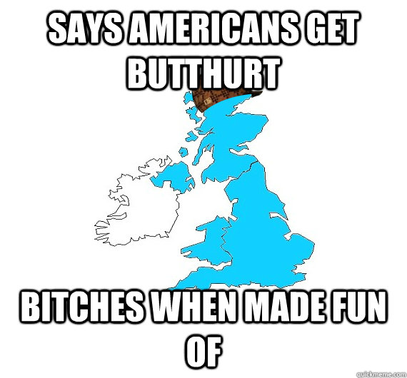 says americans get butthurt bitches when made fun of   Scumbag UK