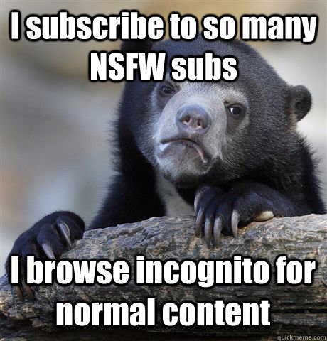 I subscribe to so many NSFW subs I browse incognito for normal content  Confession Bear