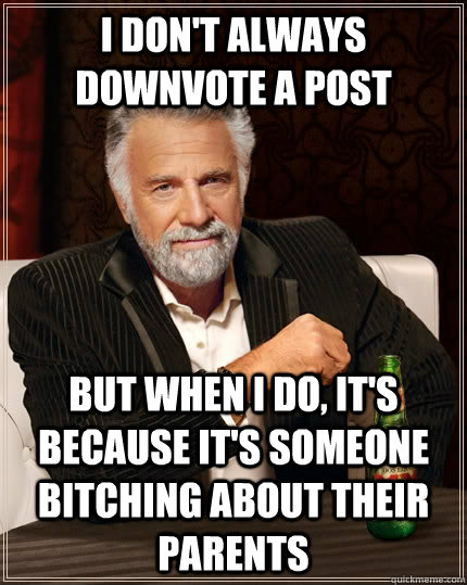 I don't always downvote a post But when i do, it's because it's someone bitching about their parents - I don't always downvote a post But when i do, it's because it's someone bitching about their parents  The Most Interesting Man In The World