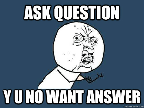 Ask question y u no want answer  Y U No