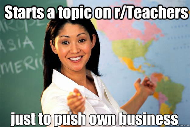 Starts a topic on r/Teachers just to push own business  Unhelpful High School Teacher