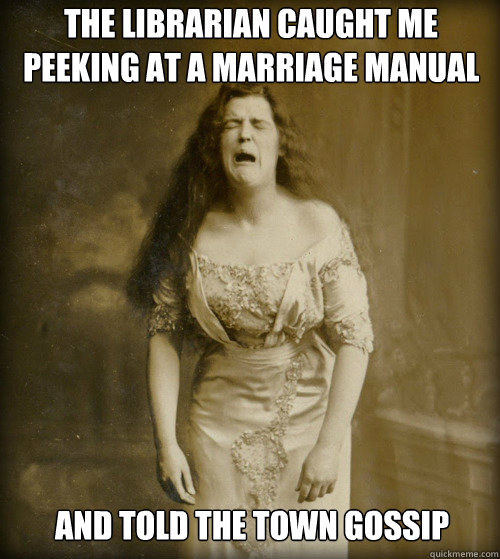 the librarian caught me peeking at a marriage manual and told the town gossip  1890s Problems