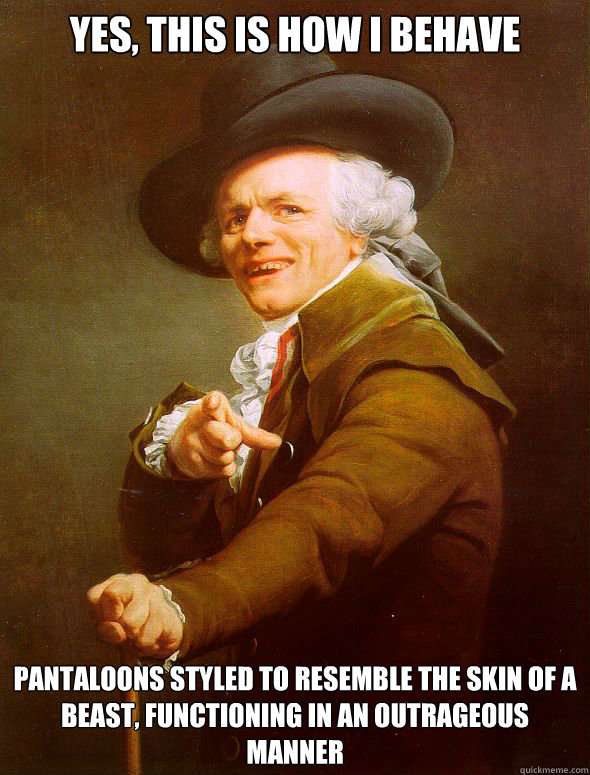 Yes, this is how I behave Pantaloons styled to resemble the skin of a beast, functioning in an outrageous manner - Yes, this is how I behave Pantaloons styled to resemble the skin of a beast, functioning in an outrageous manner  Joseph Ducreux