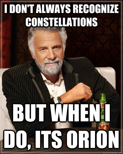 I don't always recognize constellations but when i do, Its orion - I don't always recognize constellations but when i do, Its orion  The Most Interesting Man In The World