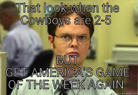 THAT LOOK WHEN THE COWBOYS ARE 2-5  BUT GET AMERICA'S GAME OF THE WEEK AGAIN  Schrute