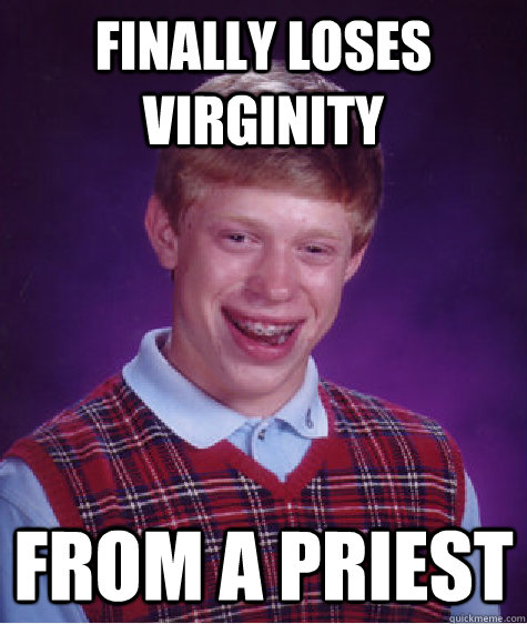 Finally loses virginity From a priest  Bad Luck Brian