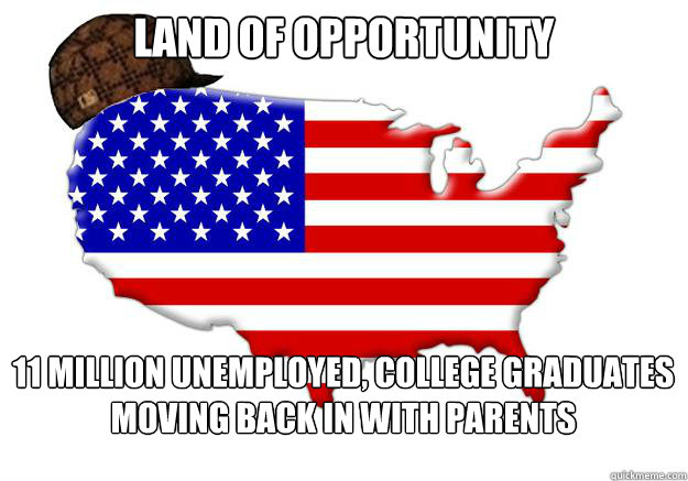 Land of opportunity 11 million unemployed, college graduates moving back in with parents  Scumbag america