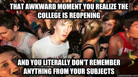 That awkward moment you realize the college is reopening And you literally don't remember anything from your subjects - That awkward moment you realize the college is reopening And you literally don't remember anything from your subjects  Just realized
