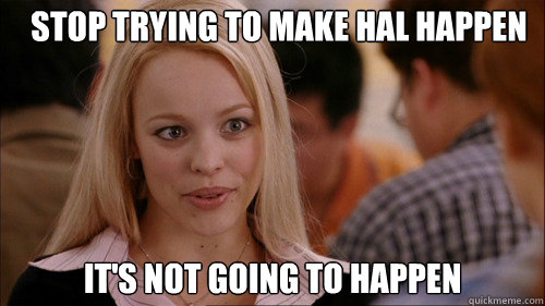 stop trying to make hal happen It's not going to happen  regina george