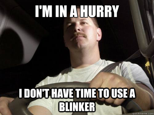 I'm in a hurry I don't have time to use a blinker - I'm in a hurry I don't have time to use a blinker  Road Rage Ron