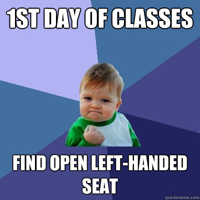 1st day of classes Find open left-handed seat  Success Kid