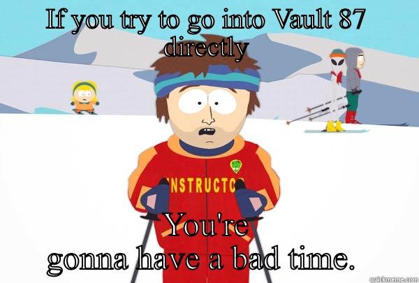 Vault 87 - IF YOU TRY TO GO INTO VAULT 87 DIRECTLY YOU'RE GONNA HAVE A BAD TIME.  Super Cool Ski Instructor