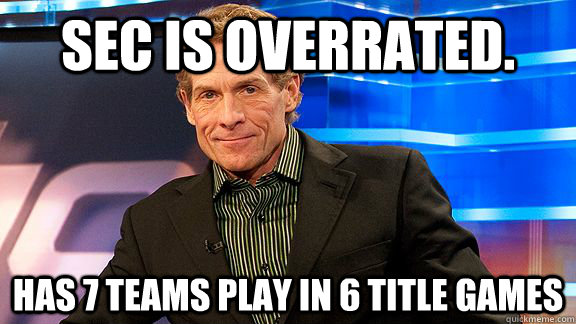 SEC IS OVERRATED. HAS 7 TEAMS PLAY IN 6 TITLE GAMES  Scumbag Skip Bayless