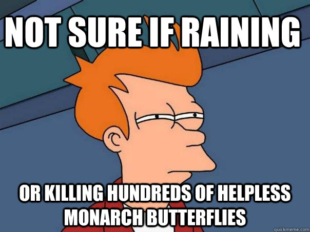 Not sure if raining or killing hundreds of helpless monarch butterflies  Futurama Fry