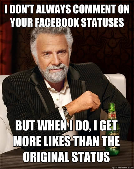 I don't always comment on your facebook statuses But when I do, I get more likes than the original status  The Most Interesting Man In The World