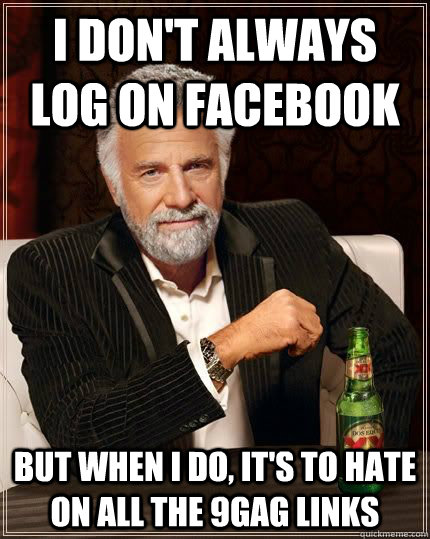 I don't always log on Facebook but when i do, it's to hate on all the 9gag links  The Most Interesting Man In The World