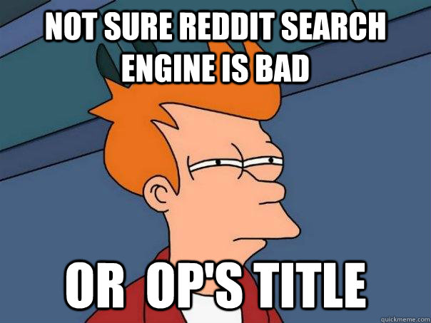 Not sure reddit search engine is bad Or  OP's title  Futurama Fry